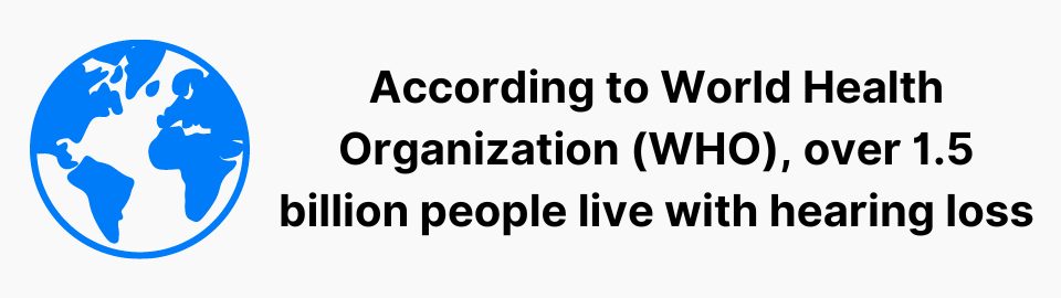 According to World Health Organization (WHO), over 1.5 billion people live with hearing loss